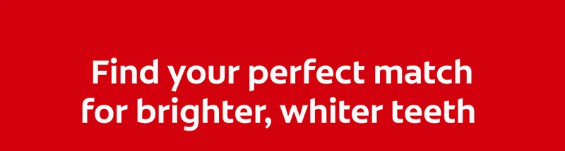 Find your perfect match for brighter, whiter teeth