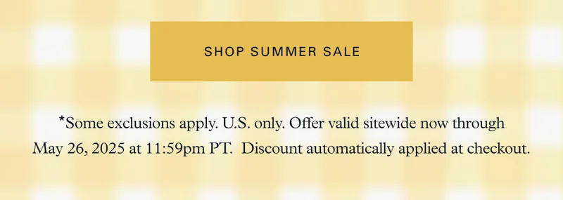 Shop Summer Sale *Some exclusions apply. U.S. only. Offer valid sitewide now through May 26, 2025 at 11:59pm PT.  Discount automatically applied at checkout.