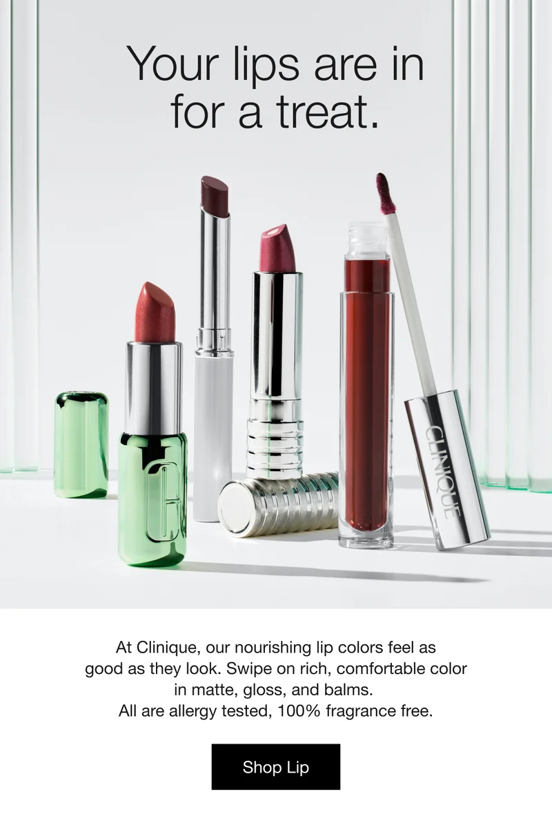Your lips are in for a treat. At Clinique, our nourishing lip colors feel as good as they look. Swipe on rich, comfortable color in matte, gloss, and balms. All are allergy tested, 100% fragrance free. | Shop Lip