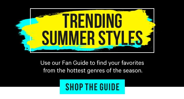 Trending Summer Styles: Use our Fan Guide to find your favorites from the hottest genres of the season.