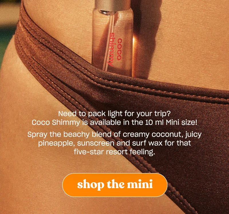 Need to pack light for your trip? Coco Shimmy is available in the 10 ml Mini size!   Spray the beachy blend of creamy coconut, juicy pineapple, sunscreen and surf wax for that five-star resort feeling.  [shop the mini]