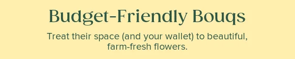 Budget-Friendly Bouqs. Treat their space (and your wallet) to beautiful, farm-fresh flowers.