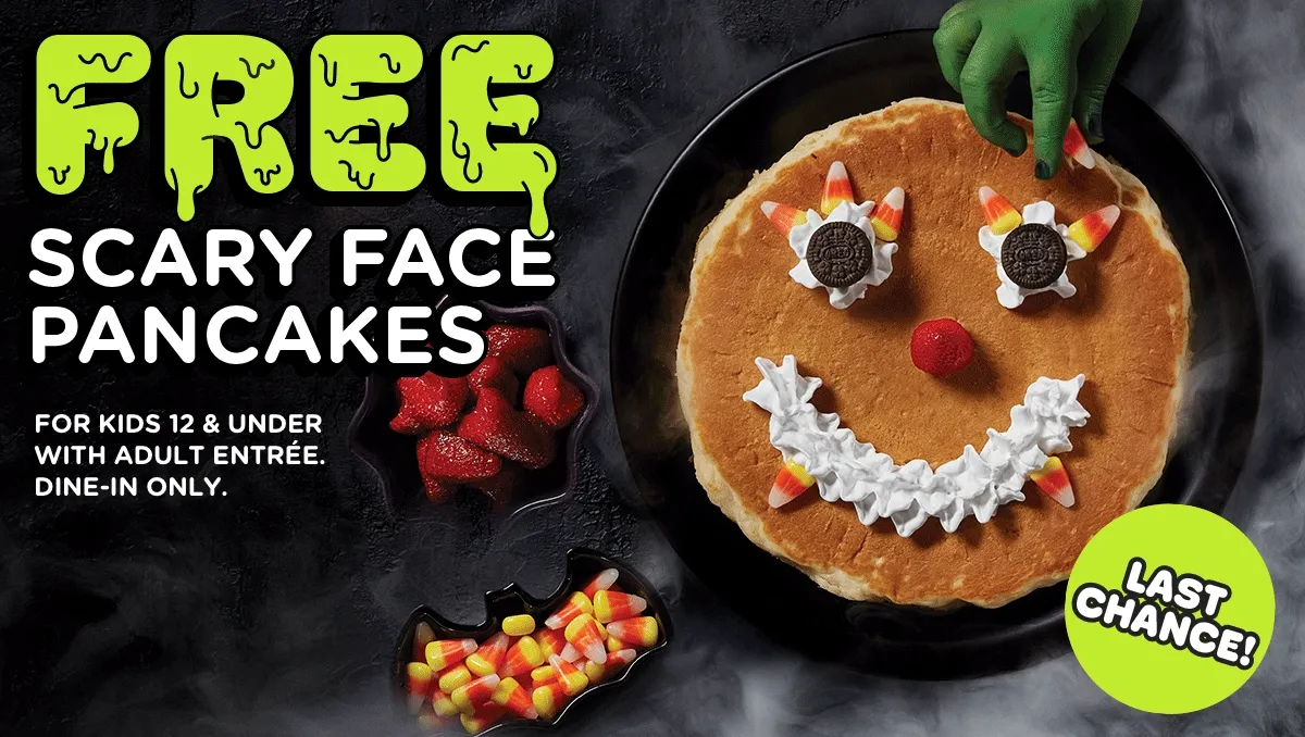 FREE SCARY FACE PANCAKES FOR KIDS 12& UNDER WITH ADULT ENTRÉE.