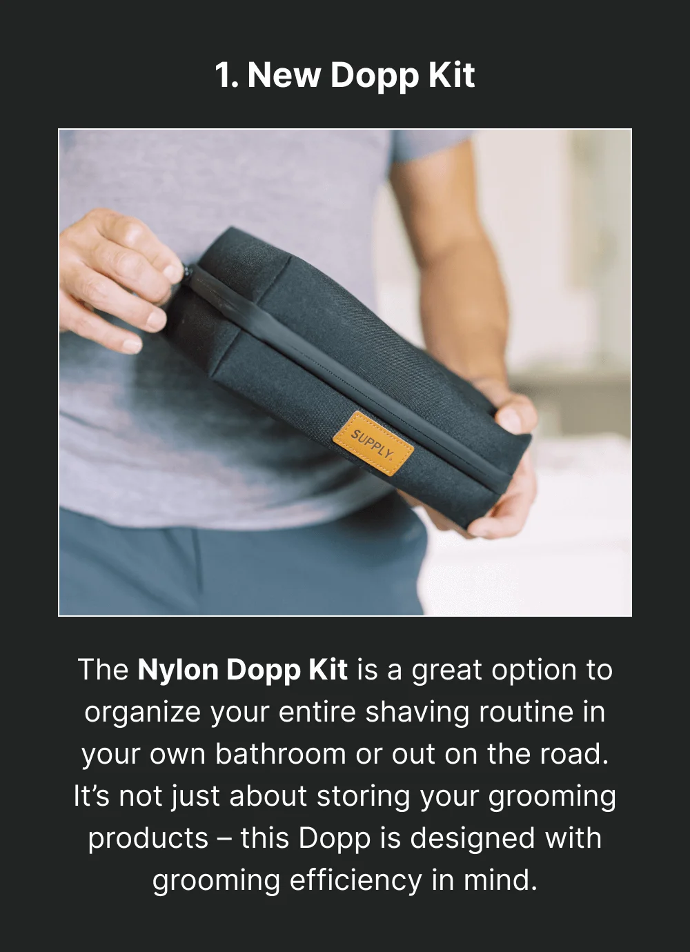 Nylon Dopp Kit The Nylon Dopp Kit is a great option to organize your entire shaving routine in your own bathroom or out on the road. It’s not just about storing your grooming products – this Dopp is designed with grooming efficiency in mind.