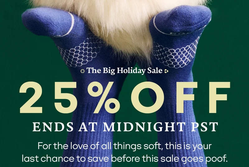 The Big Holiday Sale | 25% OFF ENDS AT MIDNIGHT PST | For the love of all things soft, this is your last chance to save before this sale goes poof.