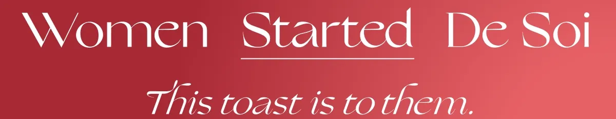 Women Started, Built, Run, Define De Soi,This toast is to them.