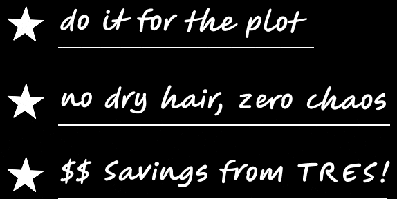 do it for the plot | no dry hair, zero chaos | $$ Savings from Tres!