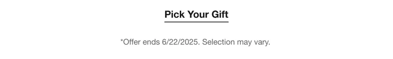 Pick Your Gift | *Offer ends 6/22/2025. Selection may vary.
