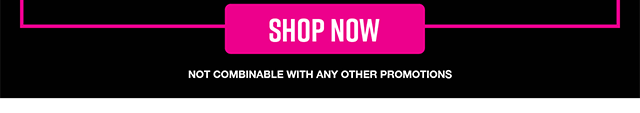 Shop Now. Not Combinable With Any Other Promotions