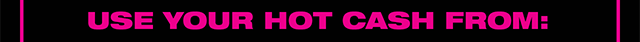 Use Your Hot Cash From April 30th to May 18th