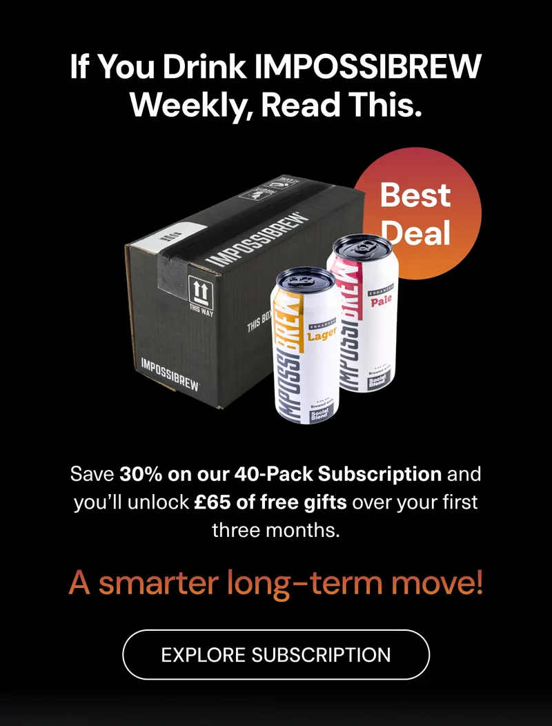 If you drink IMPOSSIBREW weekly, read this. Save 30% on our 40-Pack Subscription and you’ll unlock £65 of free gifts over your first three months. A smarter long-term move! Explore Subscription