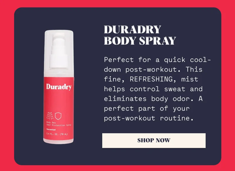 Duradry Body Spray Perfect for a quick cool-down post-workout. This fine, REFRESHING, mist helps control sweat and eliminates body odor. A perfect part of your post-workout routine. Shop Now