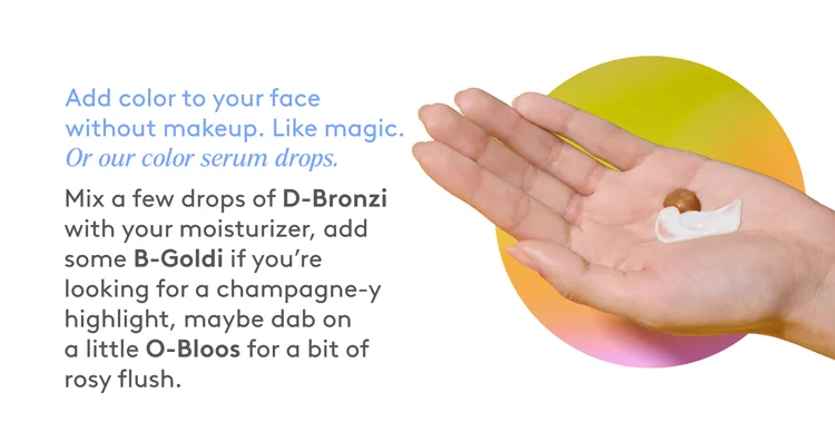 Add color to your face without makeip. Like magic. Or our color serum drops.