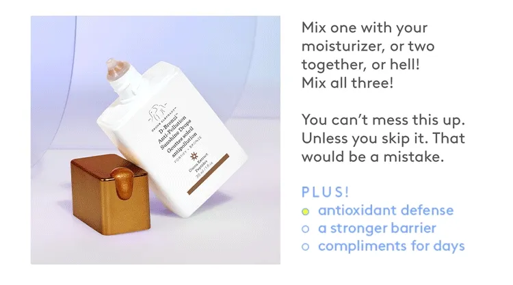 Mix one with your moisturizer, or two together, or hell! Mix all three!