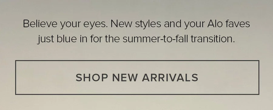 Believe your eyes. New Styles and your Alo faves just blue in for the summer-to-fall transition. SHOP NEW ARRIVALS