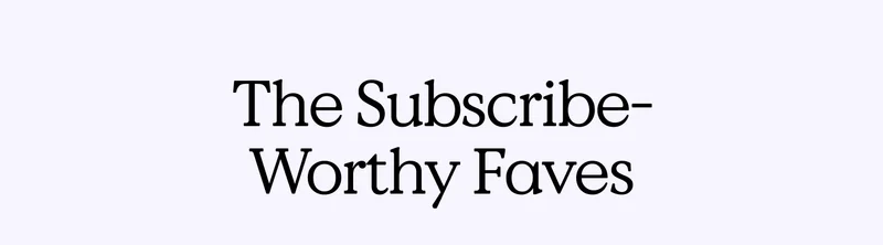 The Subscribe-Worthy Faves