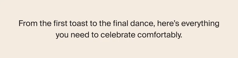 From your first toast to the final dance, here's everything you need to celebrate comfortable.