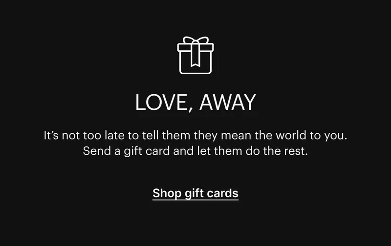 Love, Away? It's not too late to tell them they mean the world to you. Send a gift card and let them do the rest