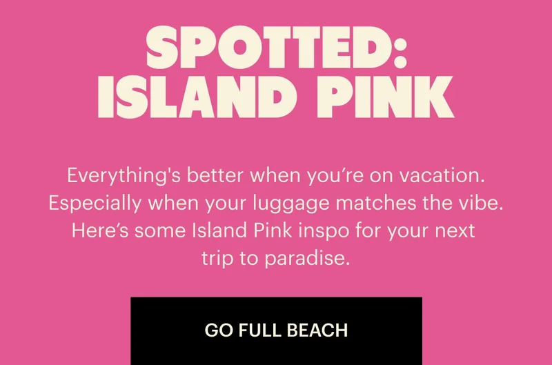 Everything's better when you're on vacaton. Especially when your luggage matches the vibe. Here's some Island Pink ispo for your nextt trip to paradise. Go Full Beach.