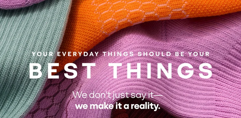 YOUR EVERYDAY THINGS SHOULD BE YOUR BEST THINGS. We don't just say it- we make it a reality.