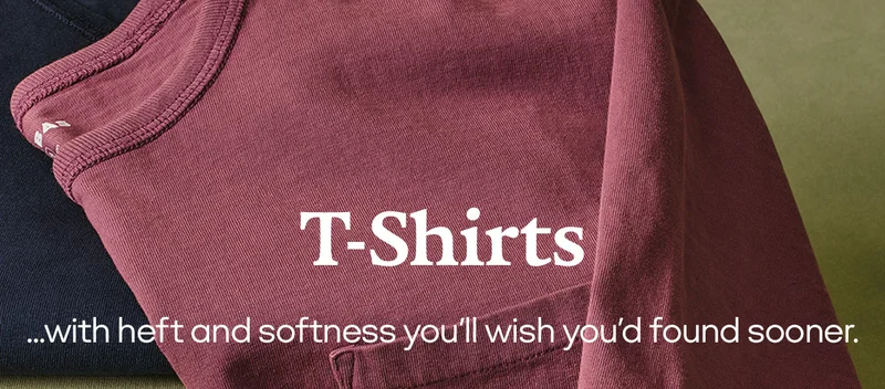 T-Shirts...with heft and softness you'll wish you'd found sooner.