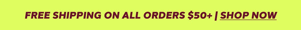 FREE SHIPPING ON ALL ORDERS $50+ | SHOP NOW