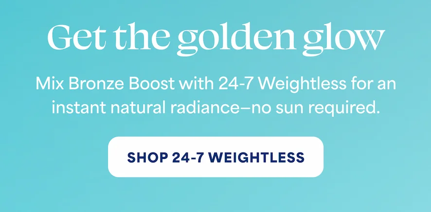 Get the golden glow Mix Bronze Boost with 24-7 Weightless for an instant natural radiance—no sun required. -- SHOP 24-7 WEIGHTLESS
