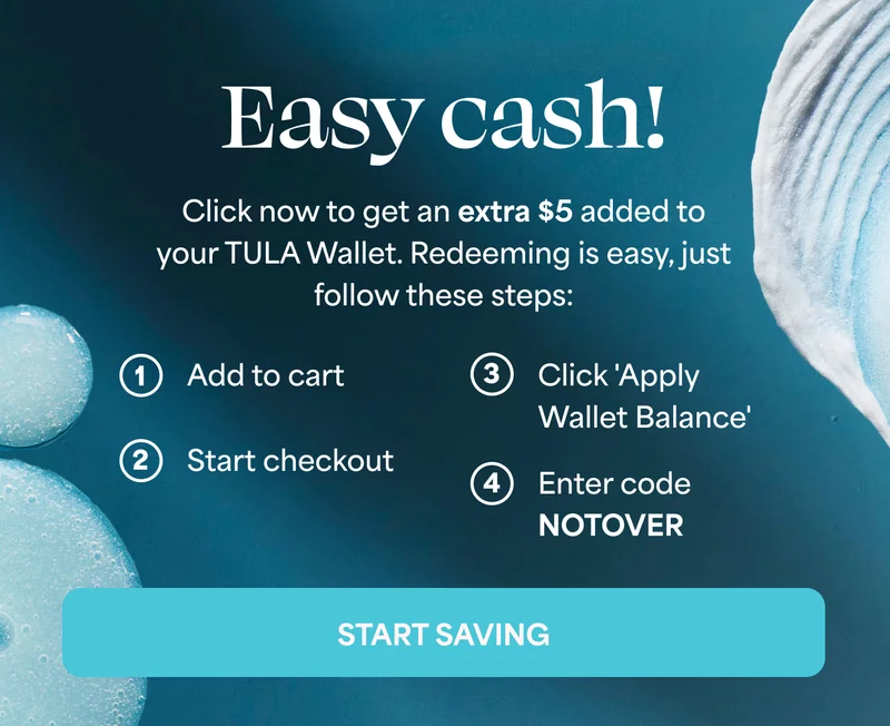 Easy cash!  Click now to get an extra $5 added to your TULA Wallet. Redeeming is easy, just follow these steps:   Add to cart  Start checkout  Click 'Apply Wallet Balance'  Enter code discount code  -- START SAVING