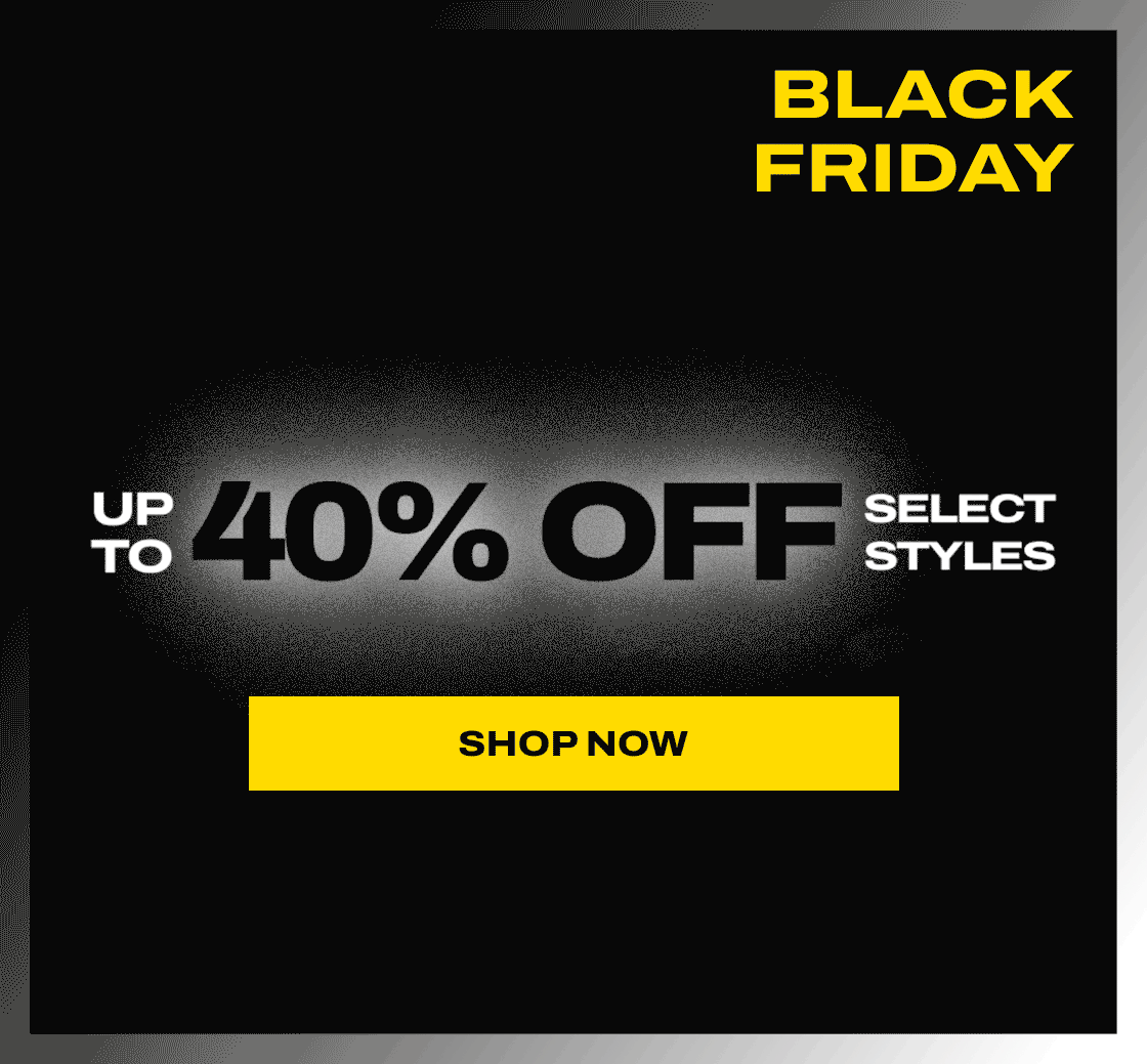 UP TO 40% OFF SELECT STYLES SHOP NOW