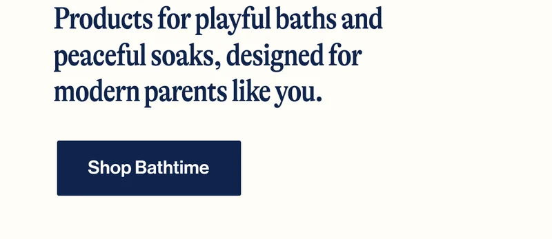 Products for playful baths and peaceful soaks, designed for modern parents like you. Shop Bathtime