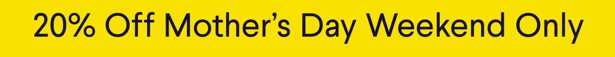 20% off Mother's Day weekend only