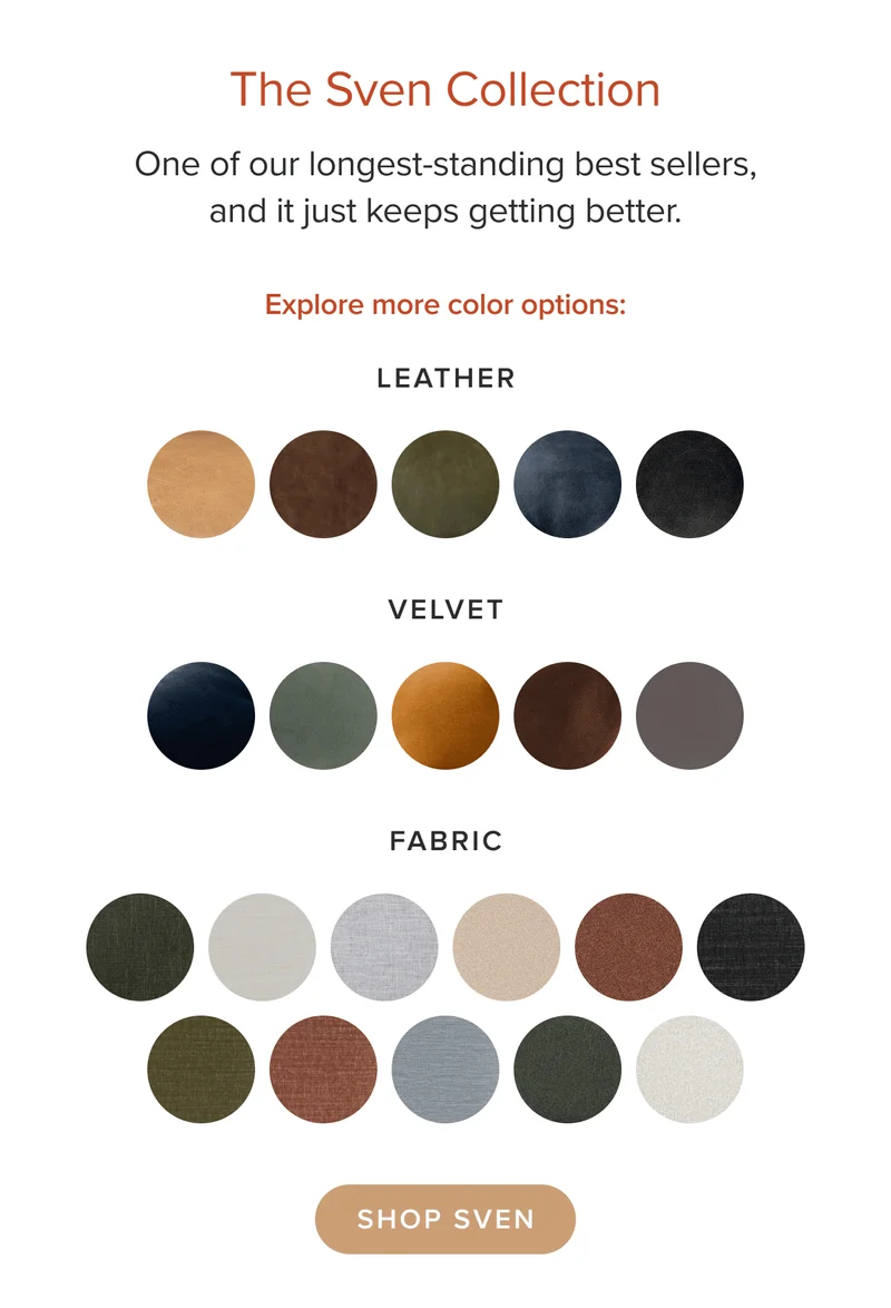 One of our longest-standing best sellers, and it just keeps getting better. Shop the Sven in leather, velvet, and fabric.