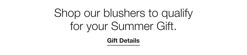 Shop our blushers to qualify for your Summer Gift. | Gift Details