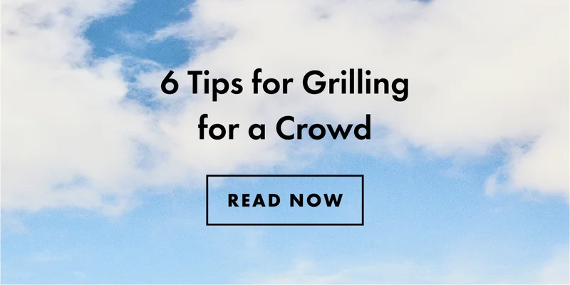 6 Tips for Grilling for a Crowd | READ NOW