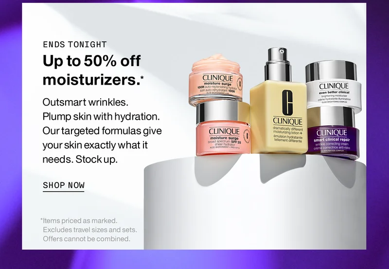 ENDS TONIGHT | Up to 50% off moisturizers.* Outsmart wrinkles. Plump skin with hydration. Our targeted formulas give your skin exactly what it needs. Stock up. SHOP NOW | *Items priced as marked. Excludes travel sizes and sets. Offers cannot be combined.