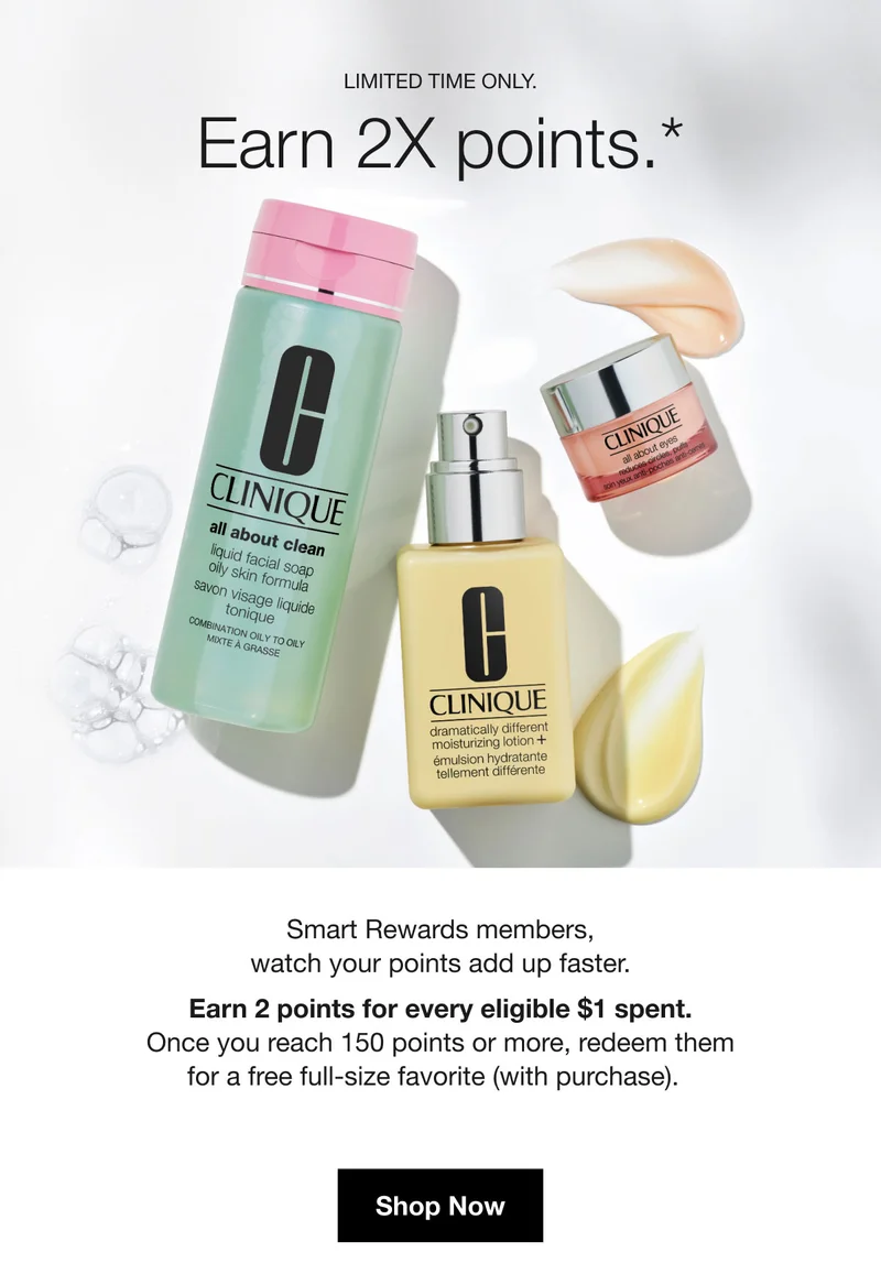 LIMITED TIME ONLY. Earn 2X points.* | Smart Rewards members, watch your points add up faster. Earn 2 points for every eligible $1 spent. Once you reach 150 points or more, redeem them for a free full-size favorite (with purchase). | Shop Now