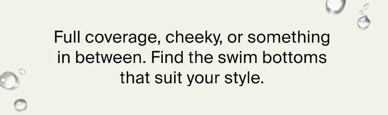 Full coverage, cheeky or something in between. Find the swim bottoms that suit your style.