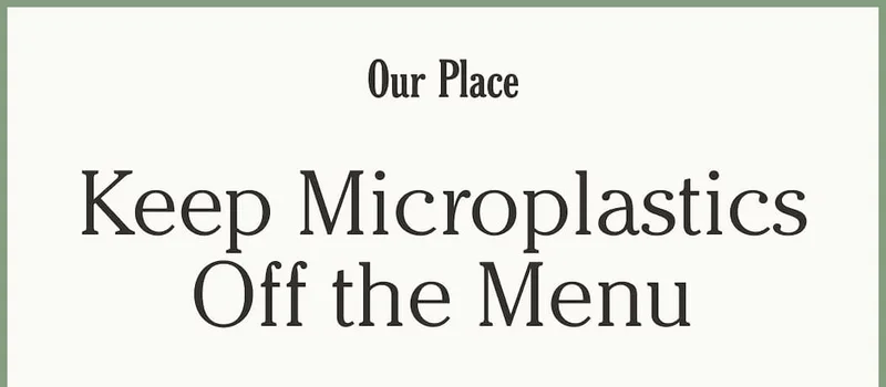 Our Place - Keep Microplastics Off the Menu