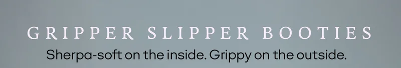 GRIPPER SLIPPER BOOTIES | Sherpa-soft on the inside. Grippy on the outside.