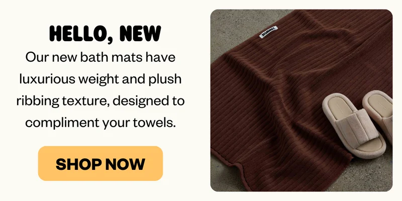 HELLO, NEW: Our new bath mats have luxurious weight and plush ribbing texture, designed to compliment your towels.