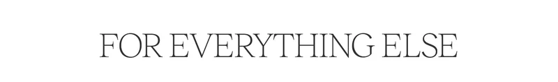 FOR EVERYTHING ELSE
