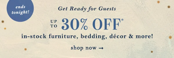 Get ready for guests. Up to 30% off furniture, bedding, decor & more. Shop now.