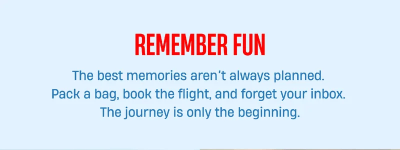 Remember Fun | The best memories aren't always planned. Pack a bag, book the flight, and forget your inbox. The journey is only the beginning.