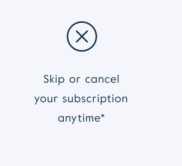Skip or cancel  your subscription anytime*