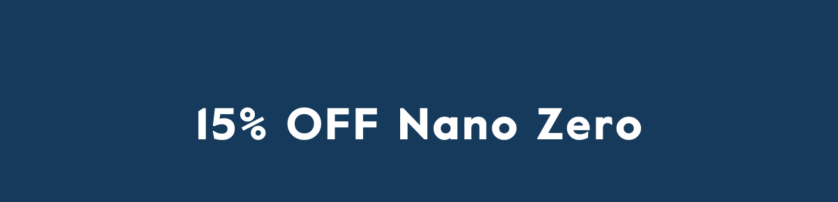 15% OFF Nano Zero