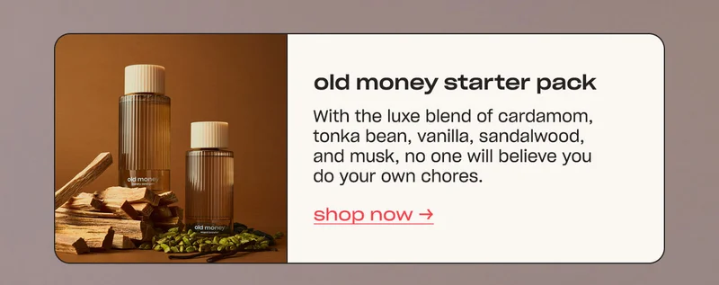 old money starter pack With the luxe blend of cardamom, tonka bean, vanilla, sandalwood, and musk, no one will believe you do your own chores. shop now →