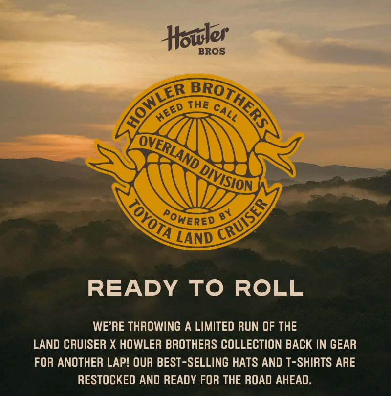 We’re throwing a limited run of the Land Cruiser x Howler Brothers Collection back in gear for another lap! Our best-selling hats and t-shirts are restocked and ready for the road ahead.