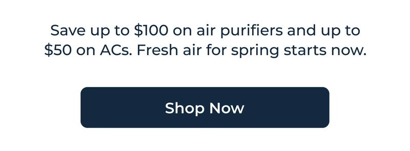 Save up to $100 on air purifiers and up to $50 on ACs. Fresh air for spring starts now.