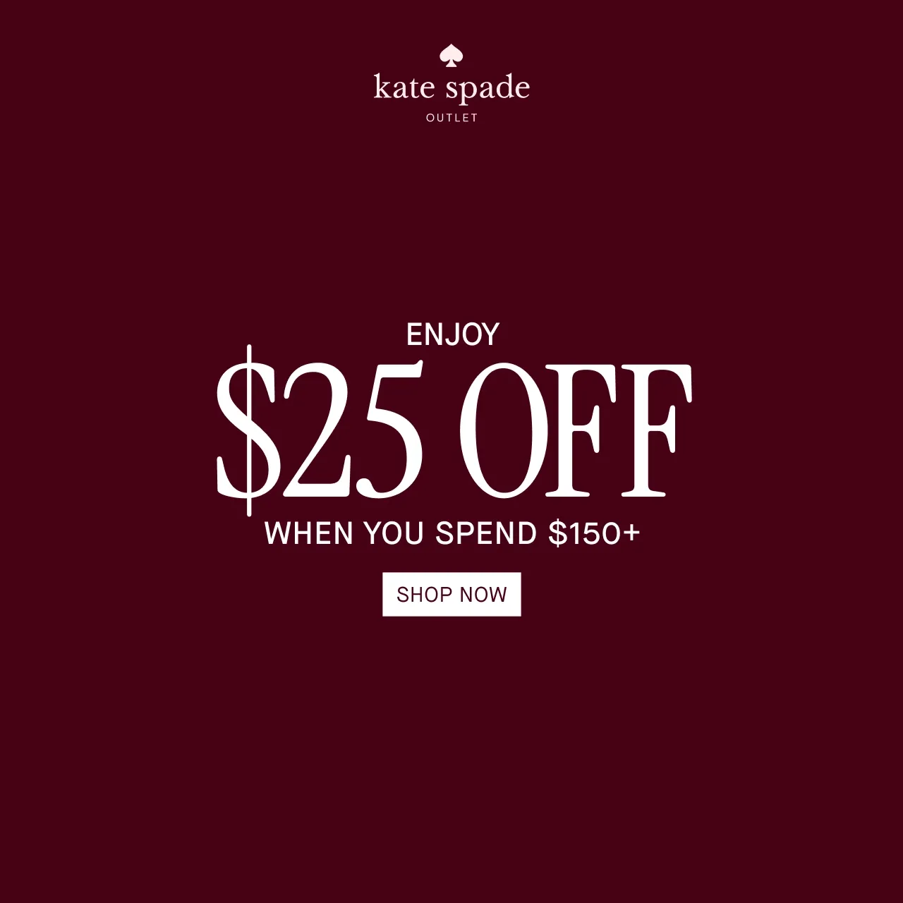 ENJOY $25 OFF WHEN YOU SPEND$150+. SHOP NOW