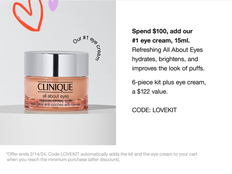 Spend $100, add our #1 eye cream, 15ml. Refreshing All About Eyes hydrates, brightens, and improves the look of puffs. 6-piece kit plus eye cream, a $122 total value. CODE: discount code *Offer ends 2/14/24. Code discount code adds the kit and the eye cream to your cart when you reach the minimum purchase (after discount).